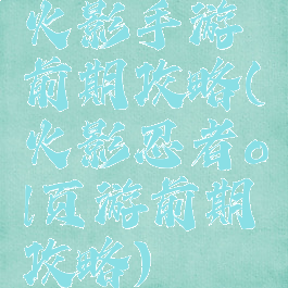 火影手游前期攻略(火影忍者ol页游前期攻略)