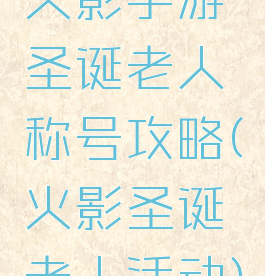 火影手游圣诞老人称号攻略(火影圣诞老人活动)