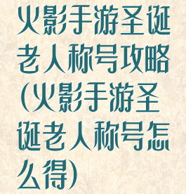 火影手游圣诞老人称号攻略(火影手游圣诞老人称号怎么得)