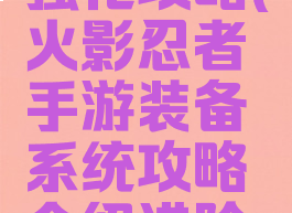 火影手游强化攻略(火影忍者手游装备系统攻略介绍进阶强化)