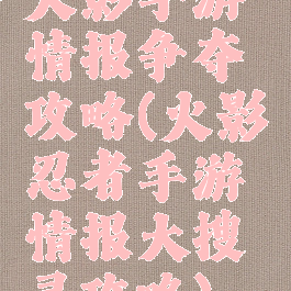 火影手游情报争夺攻略(火影忍者手游情报大搜寻攻略)