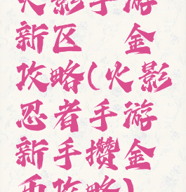 火影手游新区氪金攻略(火影忍者手游新手攒金币攻略)