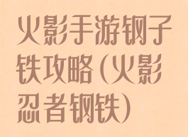火影手游钢子铁攻略(火影忍者钢铁)