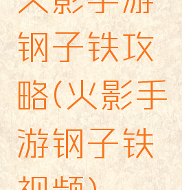 火影手游钢子铁攻略(火影手游钢子铁视频)