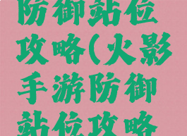 火影手游防御站位攻略(火影手游防御站位攻略视频)