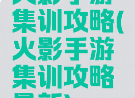 火影手游集训攻略(火影手游集训攻略最新)