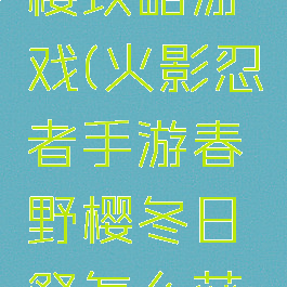 火影春野樱攻略游戏(火影忍者手游春野樱冬日祭怎么获得)