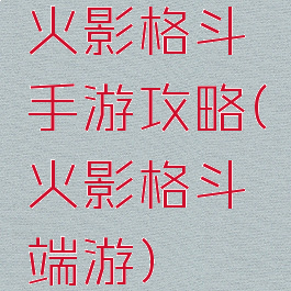 火影格斗手游攻略(火影格斗端游)