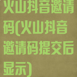 火山抖音邀请码(火山抖音邀请码提交后显示)