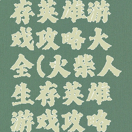 火柴人生存英雄游戏攻略大全(火柴人生存英雄游戏攻略大全)