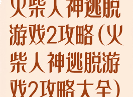 火柴人神逃脱游戏2攻略(火柴人神逃脱游戏2攻略大全)