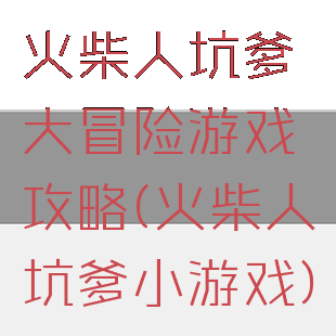 火柴人坑爹大冒险游戏攻略(火柴人坑爹小游戏)