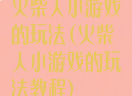 火柴人小游戏的玩法(火柴人小游戏的玩法教程)