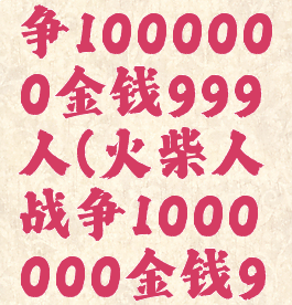 火柴人战争1000000金钱999人(火柴人战争1000000金钱999人下载)