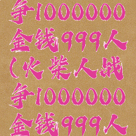 火柴人战争1000000金钱999人(火柴人战争1000000金钱999人下载)