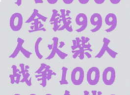 火柴人战争1000000金钱999人(火柴人战争1000000金钱999人mod)