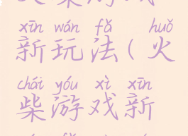 火柴游戏新玩法(火柴游戏新玩法大全)