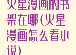 火星漫画的书架在哪(火星漫画怎么看小说)