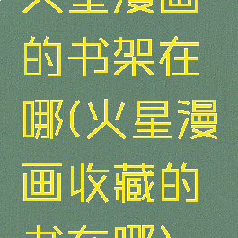火星漫画的书架在哪(火星漫画收藏的书在哪)