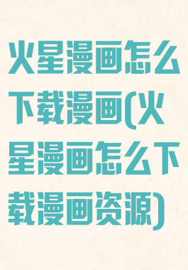 火星漫画怎么下载漫画(火星漫画怎么下载漫画资源)