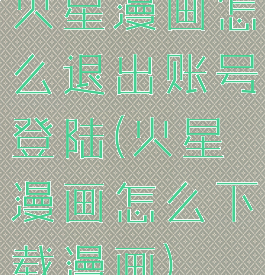 火星漫画怎么退出账号登陆(火星漫画怎么下载漫画)