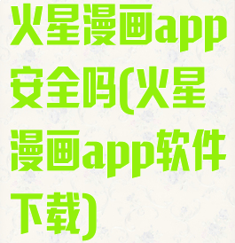 火星漫画app安全吗(火星漫画app软件下载)