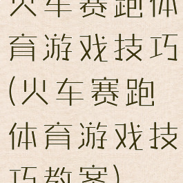 火车赛跑体育游戏技巧(火车赛跑体育游戏技巧教案)