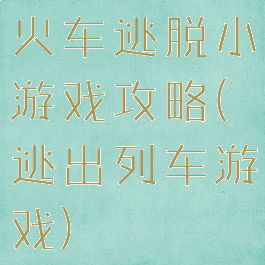 火车逃脱小游戏攻略(逃出列车游戏)