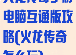 火龙传奇手游电脑互通版攻略(火龙传奇怎么玩)