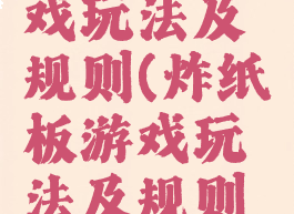 炸纸板游戏玩法及规则(炸纸板游戏玩法及规则视频)