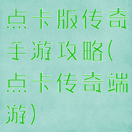 点卡版传奇手游攻略(点卡传奇端游)