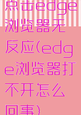 点击edge浏览器无反应(edge浏览器打不开怎么回事)