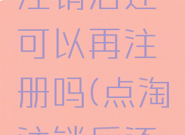 点淘用户注销后还可以再注册吗(点淘注销后还能注册吗)