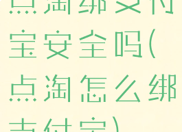 点淘绑支付宝安全吗(点淘怎么绑支付宝)