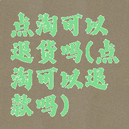 点淘可以退货吗(点淘可以退款吗)