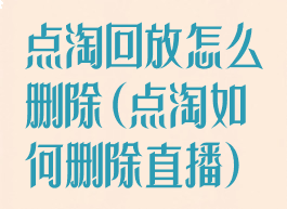 点淘回放怎么删除(点淘如何删除直播)