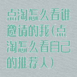 点淘怎么看谁邀请的我(点淘怎么看自己的推荐人)
