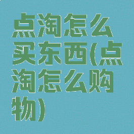 点淘怎么买东西(点淘怎么购物)