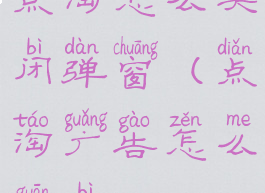 点淘怎么关闭弹窗(点淘广告怎么关闭)