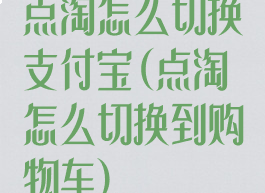点淘怎么切换支付宝(点淘怎么切换到购物车)