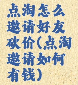点淘怎么邀请好友砍价(点淘邀请如何有钱)