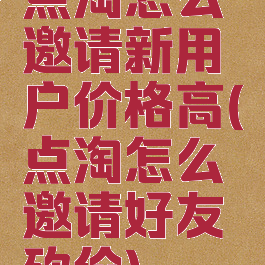 点淘怎么邀请新用户价格高(点淘怎么邀请好友砍价)