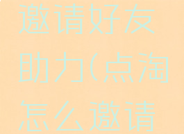 点淘怎样邀请好友助力(点淘怎么邀请新人赚钱)