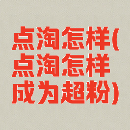点淘怎样(点淘怎样成为超粉)