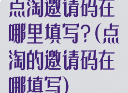 点淘邀请码在哪里填写?(点淘的邀请码在哪填写)