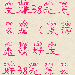 点淘邀请好友赚38元怎么搞(点淘邀请好友赚38元怎么搞的)