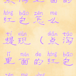 点淘里面的红包怎么提现(点淘里面的红包怎么用)