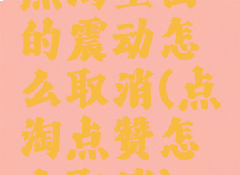 点淘里面的震动怎么取消(点淘点赞怎么取消)