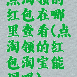 点淘领的红包在哪里查看(点淘领的红包淘宝能用吗)