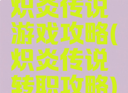 炽炎传说游戏攻略(炽炎传说转职攻略)